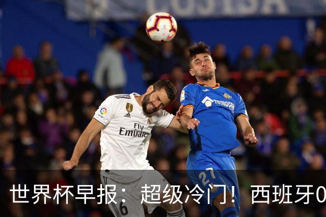 世界杯早报：超级冷门！西班牙0-0佛得角