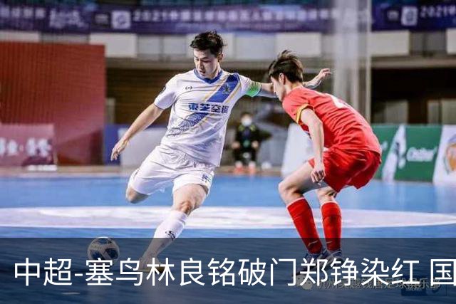 中超-塞鸟林良铭破门郑铮染红 国安2-0泰山取三连胜