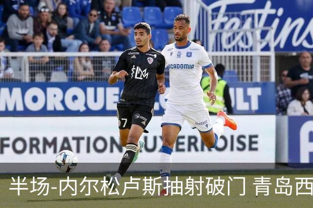 半场-内尔松卢斯抽射破门 青岛西海岸1-0成都