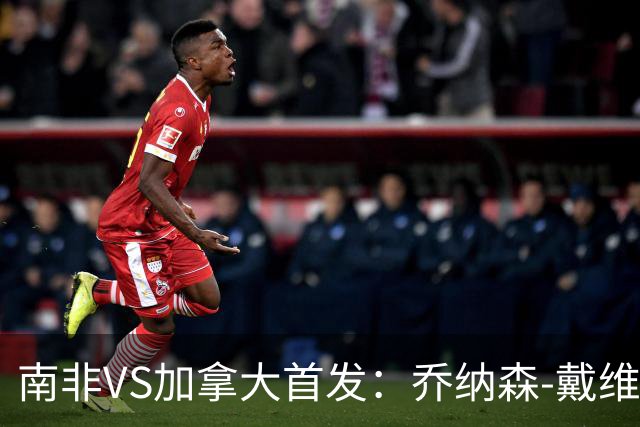 南非VS加拿大首发：乔纳森-戴维布坎南领军 阿芳仍替补