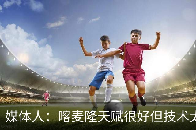 媒体人：喀麦隆天赋很好但技术太粗糙 国青目标八强还是很有希望