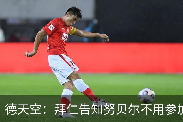 德天空：拜仁告知努贝尔不用参加季前集训，施压球员离队