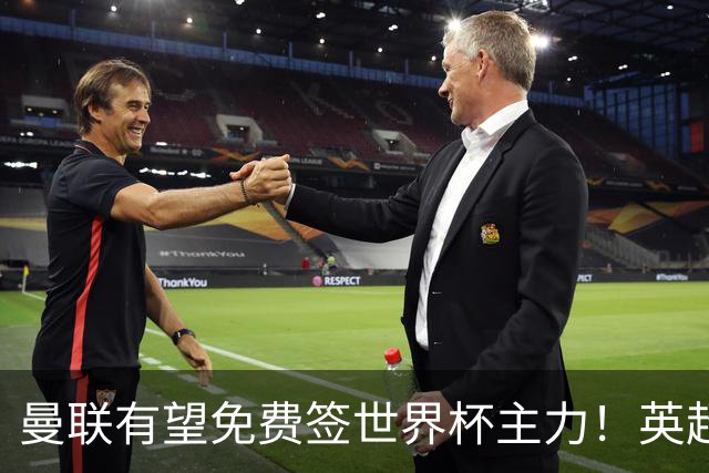 曼联有望免费签世界杯主力！英超升班马欲打包签两人，首战或倒戈