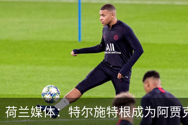 荷兰媒体：特尔施特根成为阿贾克斯门将引援首选，想从巴萨租借他