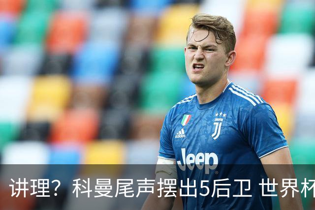 讲理？科曼尾声摆出5后卫 世界杯第3身高却被头球绝平