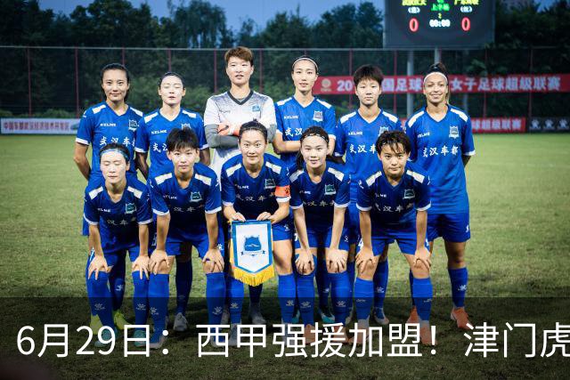 6月29日：西甲强援加盟！津门虎全员齐整兵发重庆，保底1分，再输就危险了